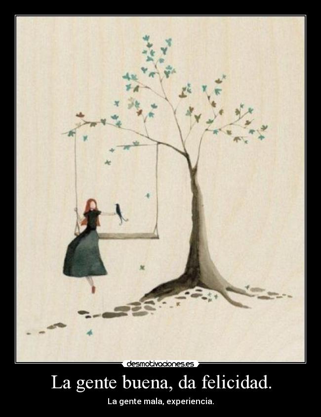 La gente buena, da felicidad. - La gente mala, experiencia.