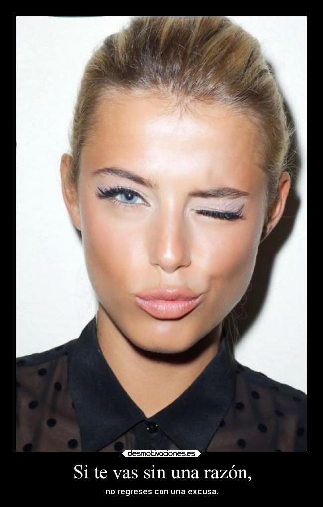 Si te vas sin una razón, - no regreses con una excusa.