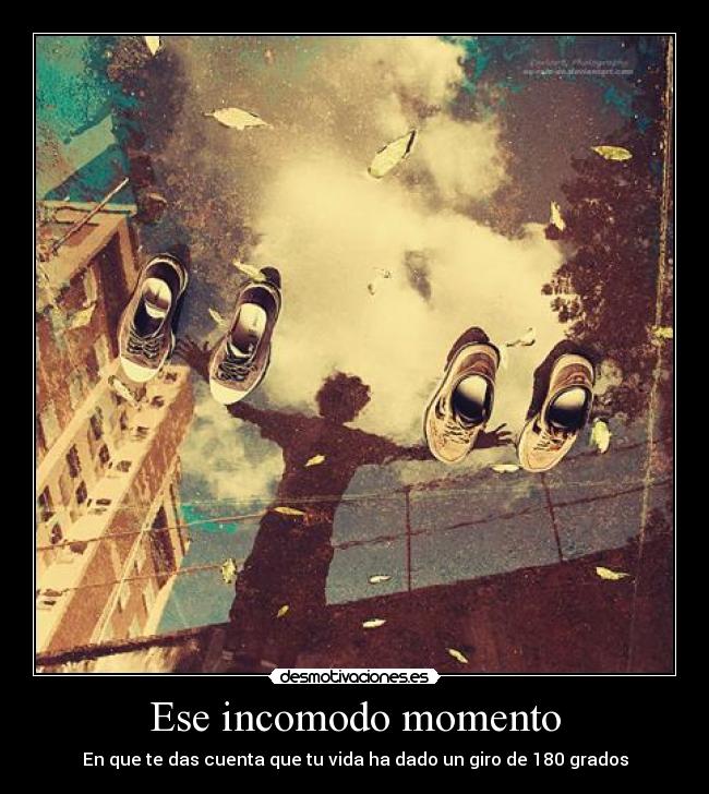 Ese incomodo momento - En que te das cuenta que tu vida ha dado un giro de 180 grados