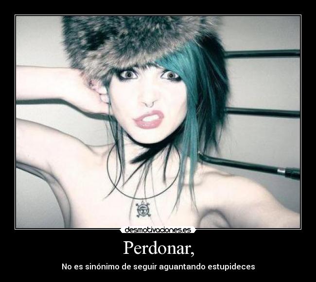 Perdonar, - No es sinónimo de seguir aguantando estupideces