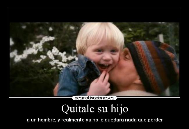 Quitale su hijo -