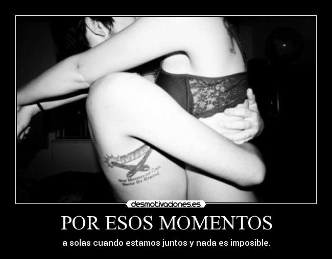 POR ESOS MOMENTOS - a solas cuando estamos juntos y nada es imposible.