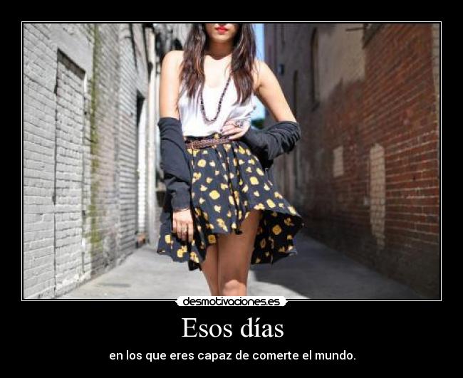 Esos días - en los que eres capaz de comerte el mundo.