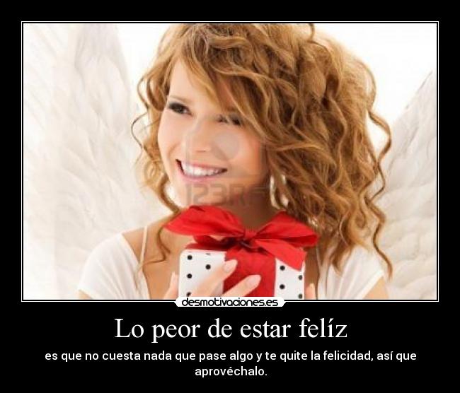 Lo peor de estar felíz -