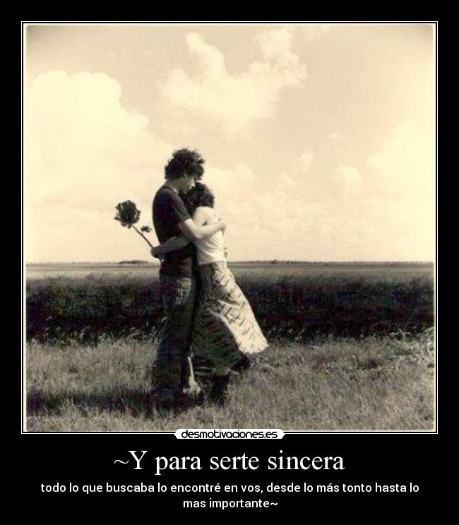 ~Y para serte sincera - todo lo que buscaba lo encontré en vos, desde lo más tonto hasta lo mas importante~