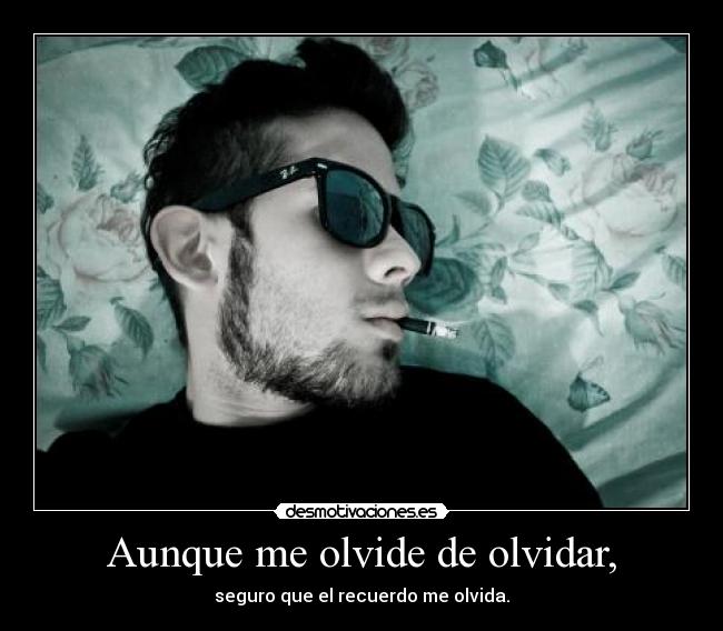 Aunque me olvide de olvidar, -