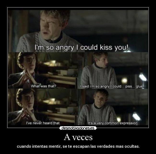 A veces - cuando intentas mentir, se te escapan las verdades mas ocultas.
