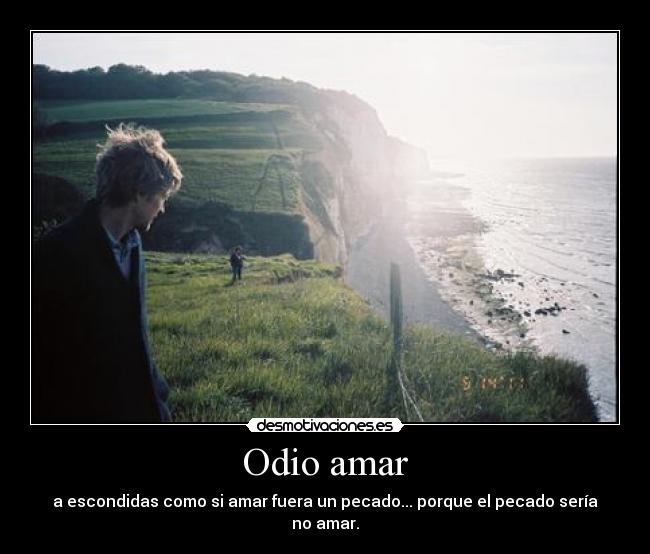 Odio amar - a escondidas como si amar fuera un pecado... porque el pecado sería no amar.