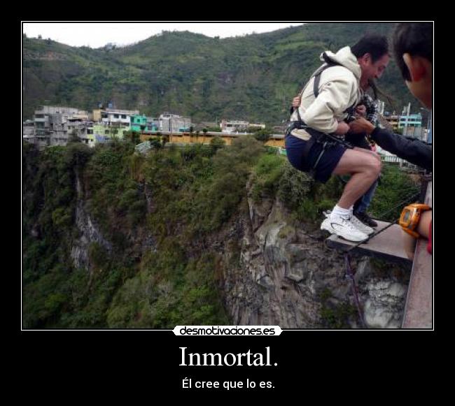 Inmortal. - Él cree que lo es.
