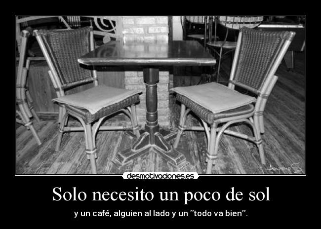 Solo necesito un poco de sol - y un café, alguien al lado y un todo va bien.