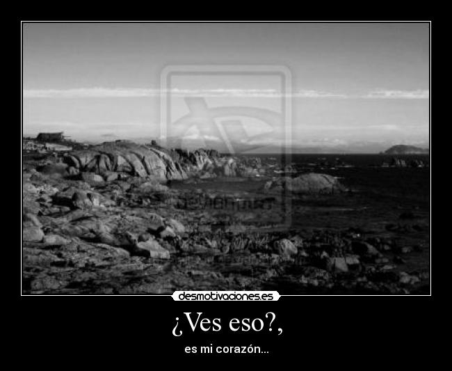 ¿Ves eso?, - es mi corazón...