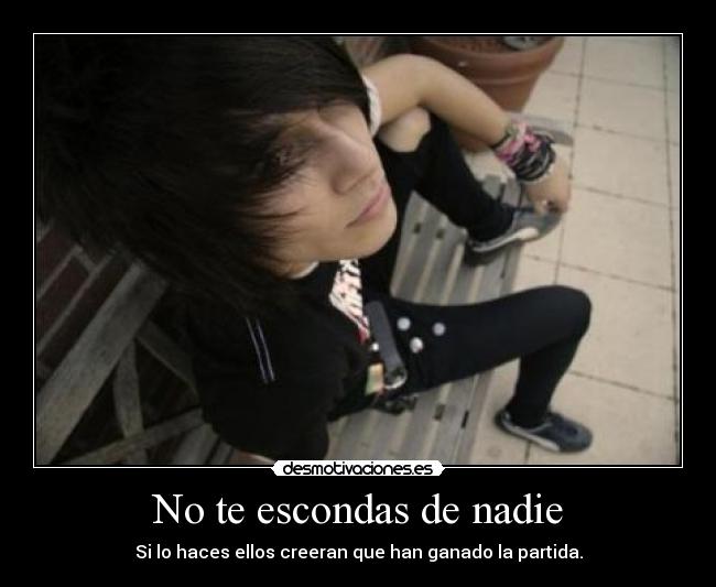 No te escondas de nadie - Si lo haces ellos creeran que han ganado la partida.