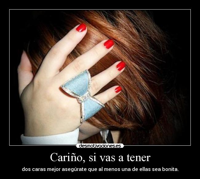 Cariño, si vas a tener - dos caras mejor asegúrate que al menos una de ellas sea bonita.