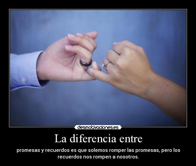 La diferencia entre - promesas y recuerdos es que solemos romper las promesas, pero los
recuerdos nos rompen a nosotros.