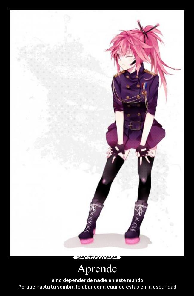Aprende - a no depender de nadie en este mundo
Porque hasta tu sombra te abandona cuando estas en la oscuridad