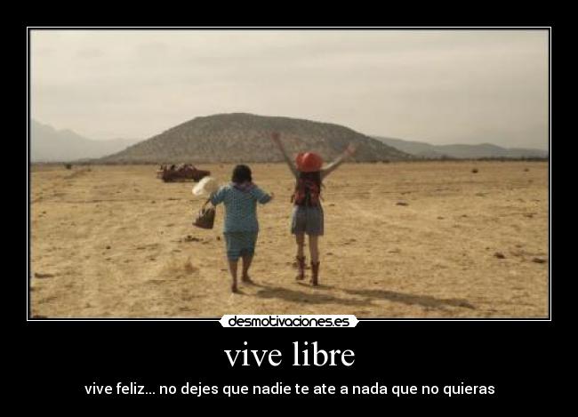 vive libre - vive feliz... no dejes que nadie te ate a nada que no quieras