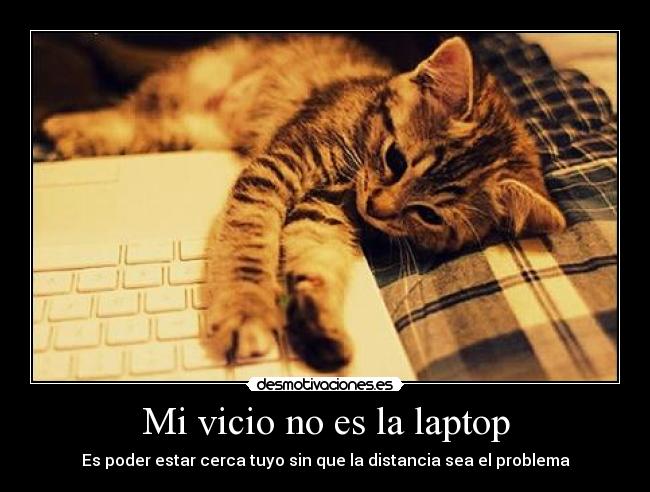 Mi vicio no es la laptop - Es poder estar cerca tuyo sin que la distancia sea el problema