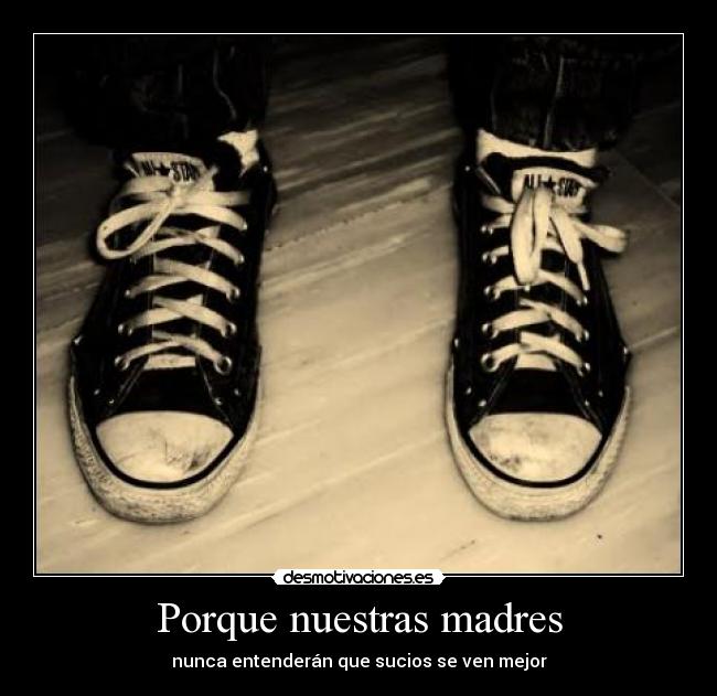 Porque nuestras madres - nunca entenderán que sucios se ven mejor