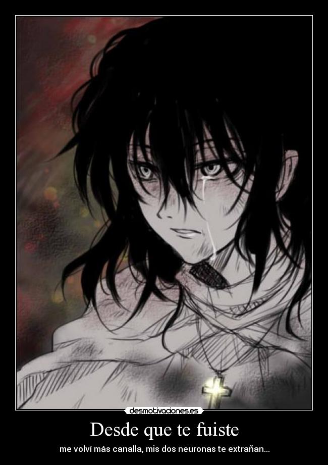 Desde que te fuiste - me volví más canalla, mis dos neuronas te extrañan...
