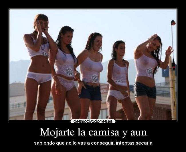 Mojarte la camisa y aun -