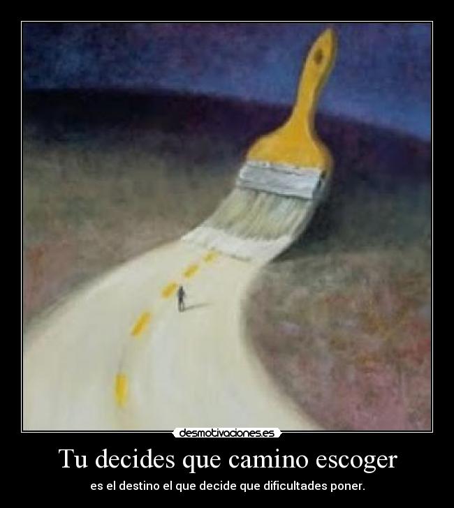 Tu decides que camino escoger - es el destino el que decide que dificultades poner.