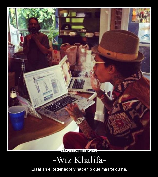 -Wiz Khalifa- - Estar en el ordenador y hacer lo que mas te gusta.