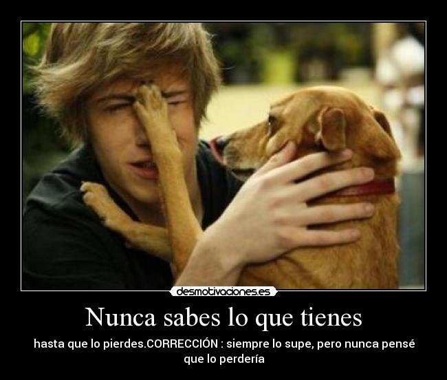 Nunca sabes lo que tienes -