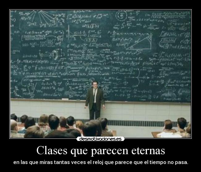 Clases que parecen eternas - en las que miras tantas veces el reloj que parece que el tiempo no pasa.