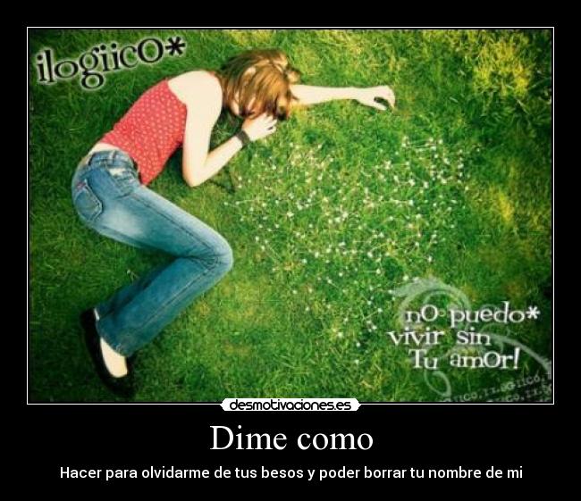 Dime como - Hacer para olvidarme de tus besos y poder borrar tu nombre de mi