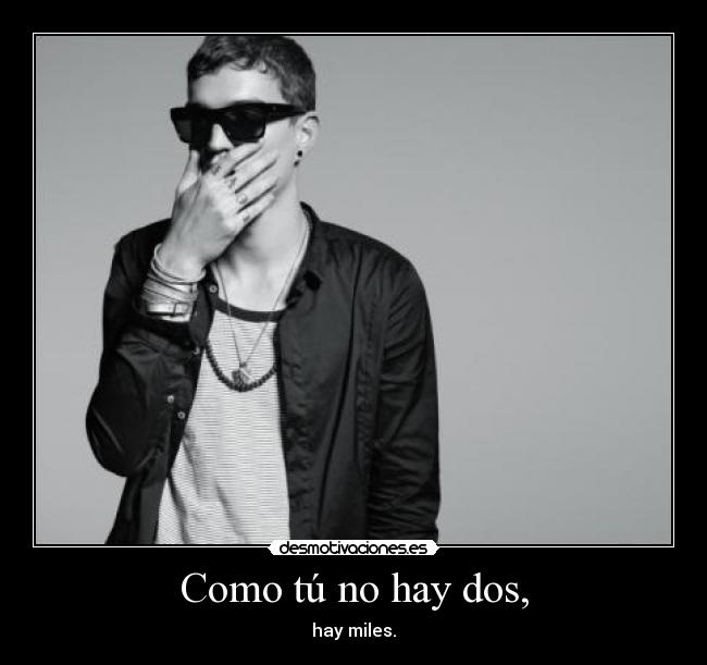 Como tú no hay dos, - hay miles.