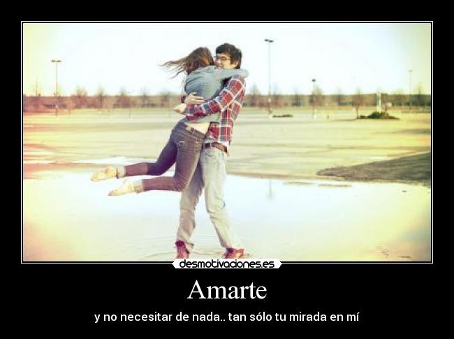 Amarte - y no necesitar de nada.. tan sólo tu mirada en mí