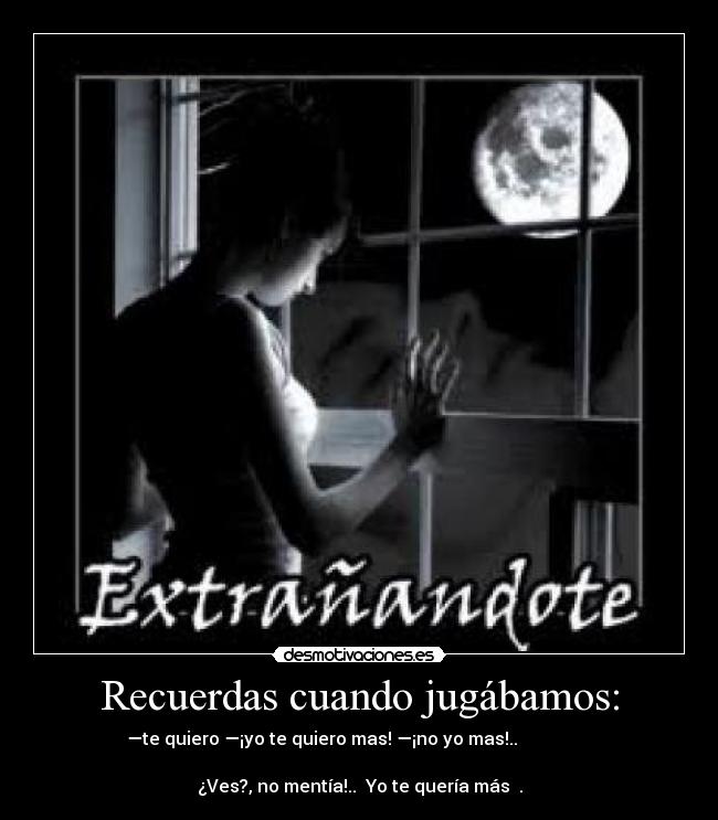 Recuerdas cuando jugábamos: - —te quiero —¡yo te quiero mas! —¡no yo mas!..
¿Ves?, no mentía!.. Yo te quería más ♥.