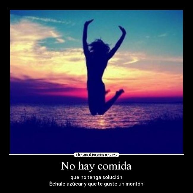 No hay comida - que no tenga solución.
Échale azúcar y que te guste un montón.