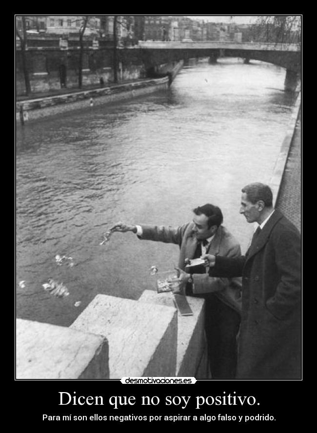 Dicen que no soy positivo. - Para mí son ellos negativos por aspirar a algo falso y podrido.