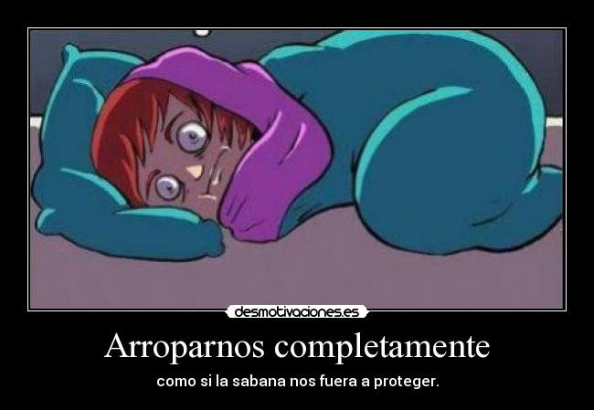 Arroparnos completamente - como si la sabana nos fuera a proteger.