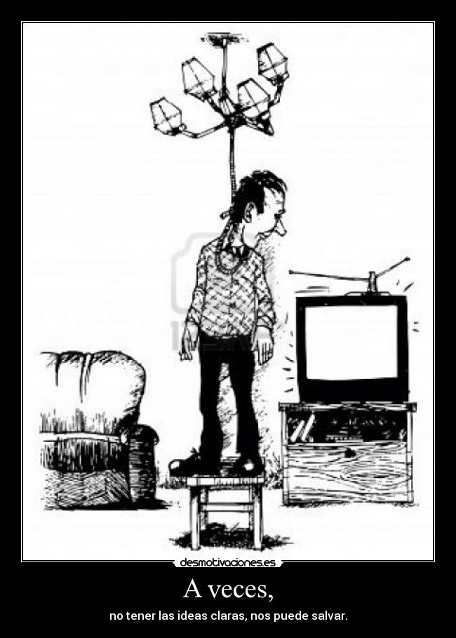 A veces, - no tener las ideas claras, nos puede salvar.