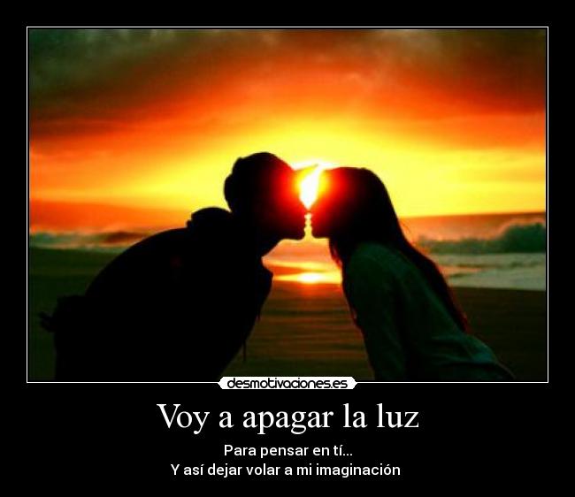 Voy a apagar la luz - Para pensar en tí...
Y así dejar volar a mi imaginación ♥