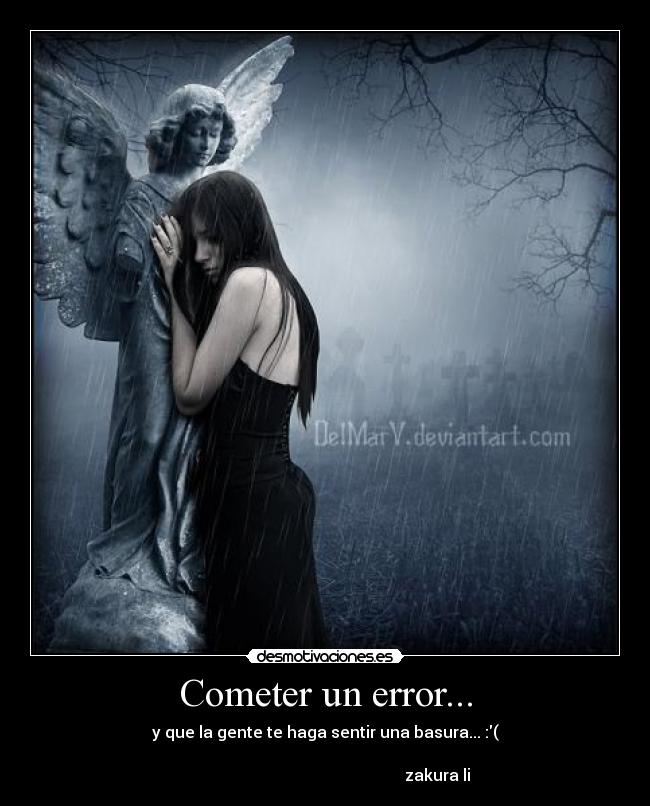 Cometer un error... - y que la gente te haga sentir una basura... :(
zakura li