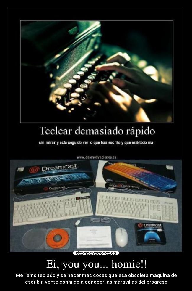 Ei, you you... homie!! - Me llamo teclado y se hacer más cosas que esa obsoleta máquina de
escribir, vente conmigo a conocer las maravillas del progreso