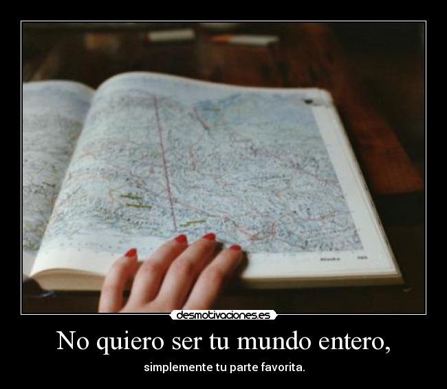 No quiero ser tu mundo entero, - 