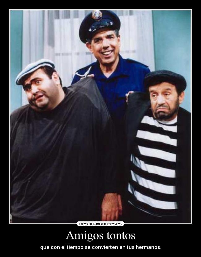 Amigos tontos - que con el tiempo se convierten en tus hermanos.