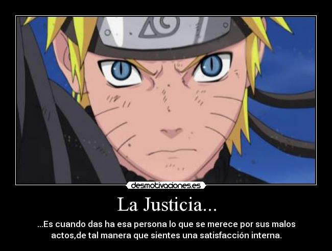 La Justicia... - ...Es cuando das ha esa persona lo que se merece por sus malos
actos,de tal manera que sientes una satisfacción interna.