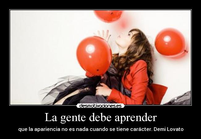 La gente debe aprender - que la apariencia no es nada cuando se tiene carácter. Demi Lovato