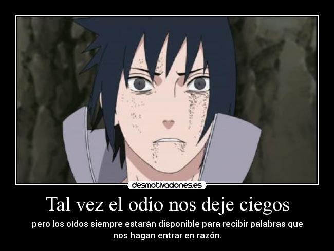 Tal vez el odio nos deje ciegos - pero los oídos siempre estarán disponible para recibir palabras que
nos hagan entrar en razón.