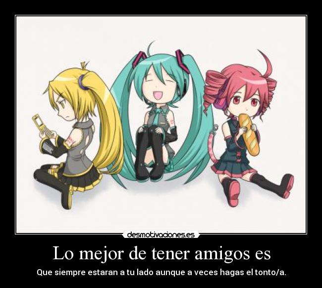 Lo mejor de tener amigos es - Que siempre estaran a tu lado aunque a veces hagas el tonto/a.