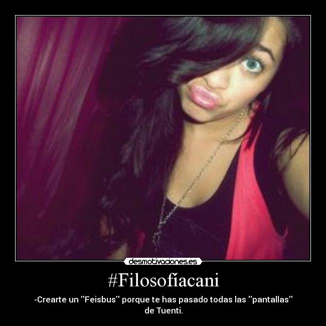 #Filosofíacani - -Crearte un Feisbus porque te has pasado todas las pantallas de Tuenti.