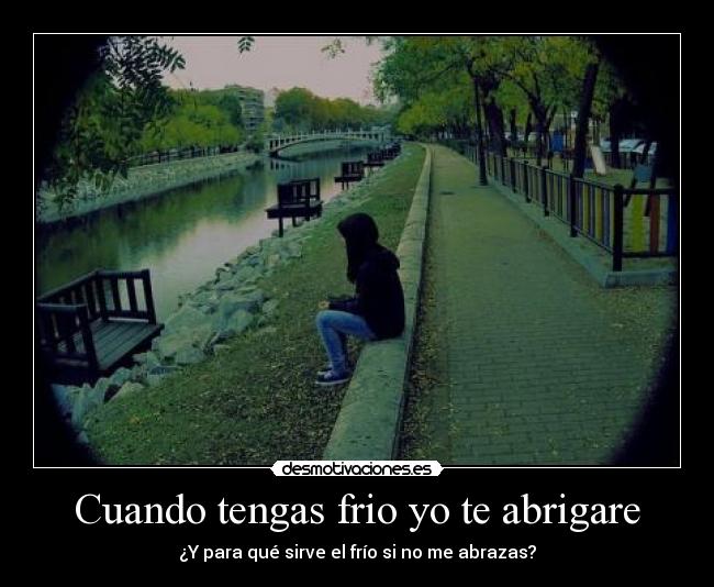 Cuando tengas frio yo te abrigare - ¿Y para qué sirve el frío si no me abrazas?