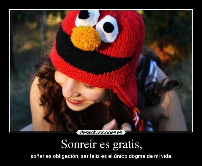 Sonreír es gratis, - soñar es obligación, ser feliz es el único dogma de mi vida.