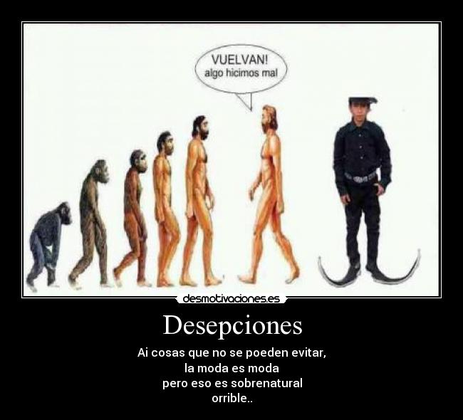 Desepciones - Ai cosas que no se poeden evitar,
la moda es moda
pero eso es sobrenatural
orrible..