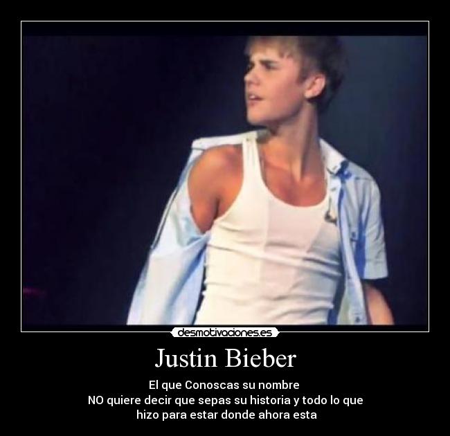 Justin Bieber - El que Conoscas su nombre
NO quiere decir que sepas su historia y todo lo que
hizo para estar donde ahora esta
